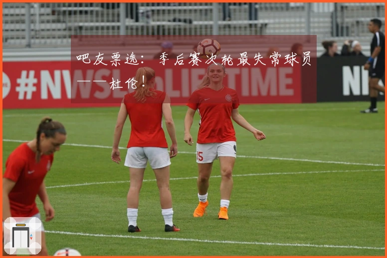 吧友票选:季后赛次轮最失常球员——杜伦!