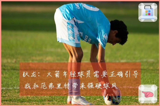 狄龙:火箭年轻球员需要正确引导 我和范弗里特带来强硬球风